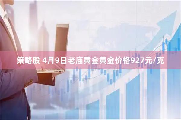 策略股 4月9日老庙黄金黄金价格927元/克