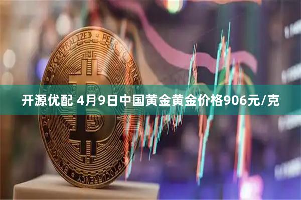 开源优配 4月9日中国黄金黄金价格906元/克