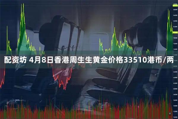 配资坊 4月8日香港周生生黄金价格33510港币/两
