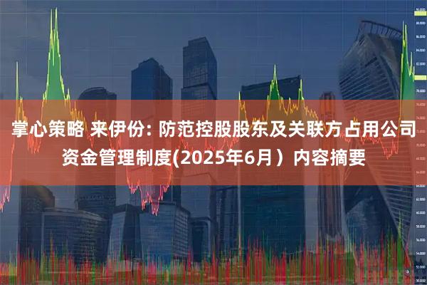 掌心策略 来伊份: 防范控股股东及关联方占用公司资金管理制度(2025年6月）内容摘要
