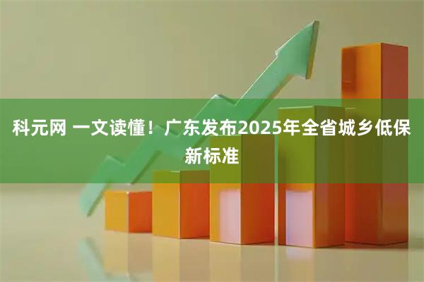 科元网 一文读懂！广东发布2025年全省城乡低保新标准