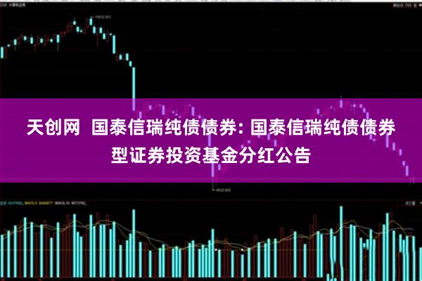 天创网  国泰信瑞纯债债券: 国泰信瑞纯债债券型证券投资基金分红公告
