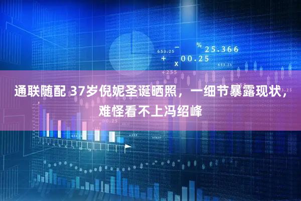 通联随配 37岁倪妮圣诞晒照，一细节暴露现状，难怪看不上冯绍峰