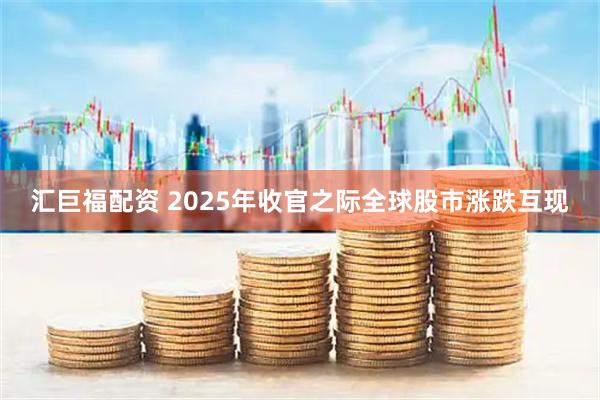 汇巨福配资 2025年收官之际全球股市涨跌互现