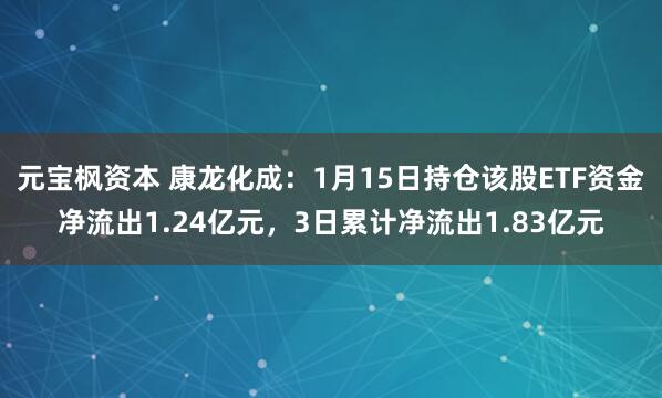 元宝枫资本 康龙化成：1月15日持仓该股ETF资金净流出1.24亿元，3日累计净流出1.83亿元