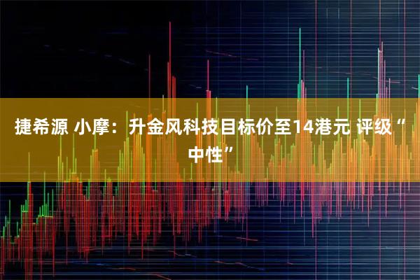 捷希源 小摩：升金风科技目标价至14港元 评级“中性”